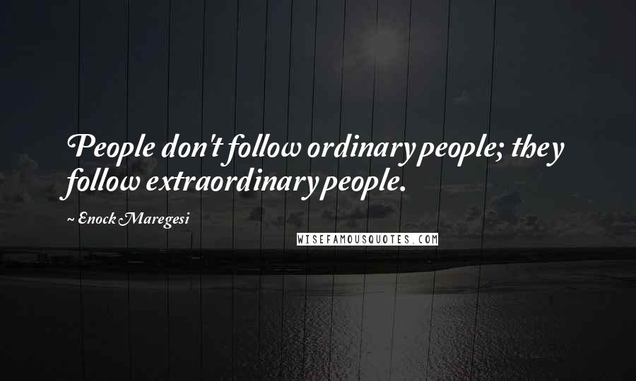 Enock Maregesi Quotes: People don't follow ordinary people; they follow extraordinary people.