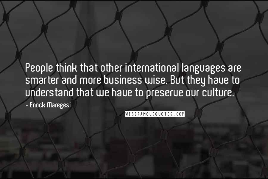 Enock Maregesi Quotes: People think that other international languages are smarter and more business wise. But they have to understand that we have to preserve our culture.