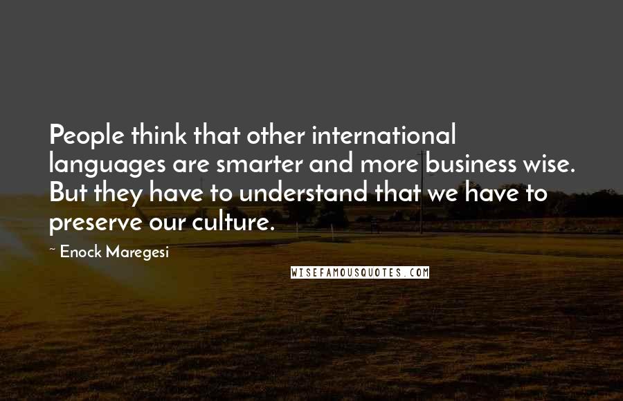 Enock Maregesi Quotes: People think that other international languages are smarter and more business wise. But they have to understand that we have to preserve our culture.