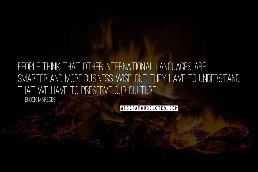 Enock Maregesi Quotes: People think that other international languages are smarter and more business wise. But they have to understand that we have to preserve our culture.