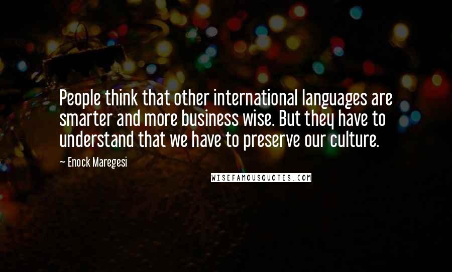 Enock Maregesi Quotes: People think that other international languages are smarter and more business wise. But they have to understand that we have to preserve our culture.