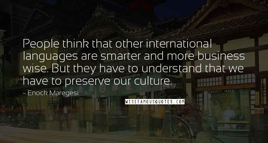 Enock Maregesi Quotes: People think that other international languages are smarter and more business wise. But they have to understand that we have to preserve our culture.