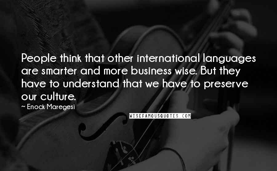 Enock Maregesi Quotes: People think that other international languages are smarter and more business wise. But they have to understand that we have to preserve our culture.