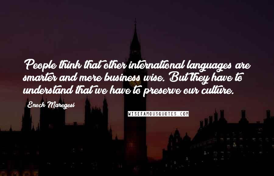 Enock Maregesi Quotes: People think that other international languages are smarter and more business wise. But they have to understand that we have to preserve our culture.