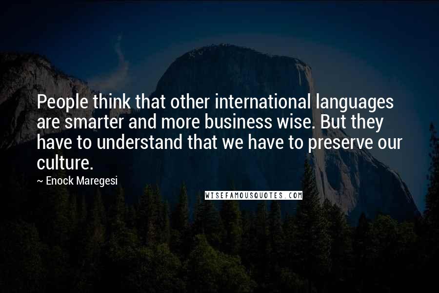 Enock Maregesi Quotes: People think that other international languages are smarter and more business wise. But they have to understand that we have to preserve our culture.