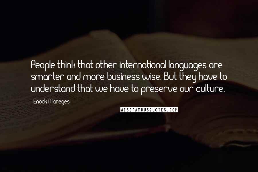 Enock Maregesi Quotes: People think that other international languages are smarter and more business wise. But they have to understand that we have to preserve our culture.