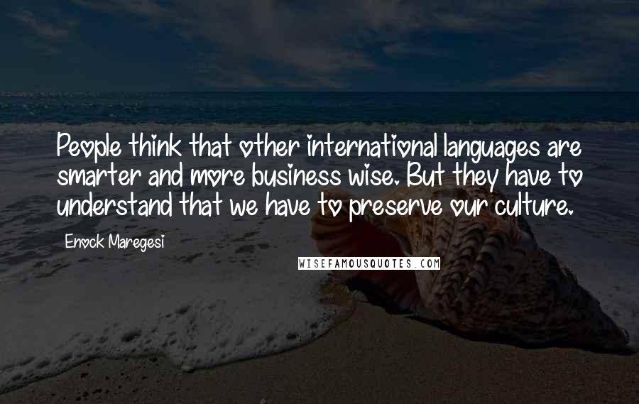 Enock Maregesi Quotes: People think that other international languages are smarter and more business wise. But they have to understand that we have to preserve our culture.