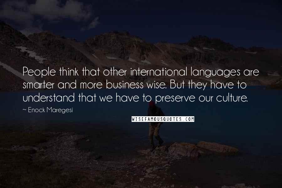 Enock Maregesi Quotes: People think that other international languages are smarter and more business wise. But they have to understand that we have to preserve our culture.