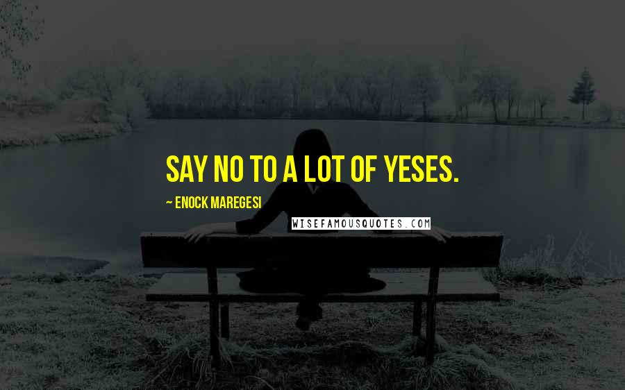 Enock Maregesi Quotes: Say no to a lot of yeses.