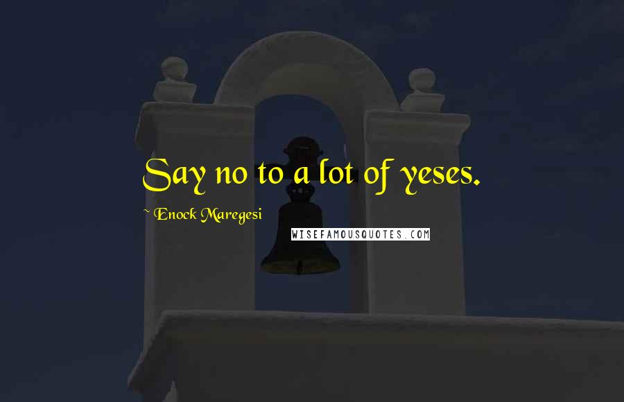 Enock Maregesi Quotes: Say no to a lot of yeses.