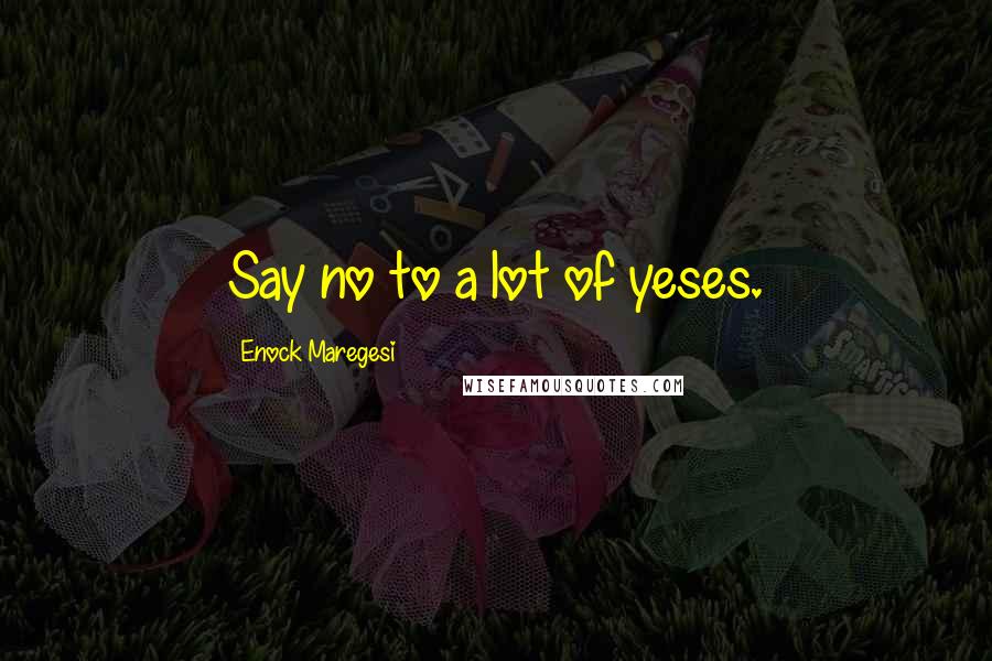 Enock Maregesi Quotes: Say no to a lot of yeses.