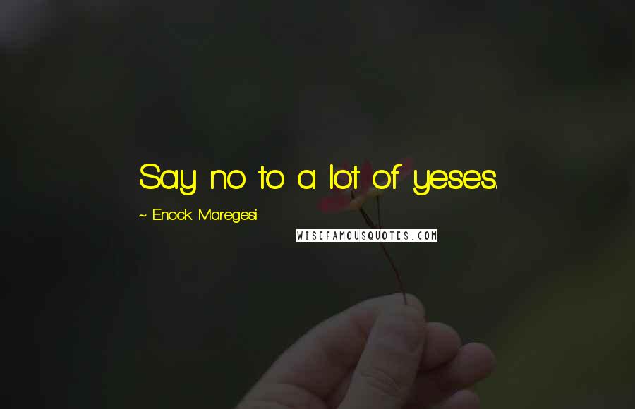 Enock Maregesi Quotes: Say no to a lot of yeses.