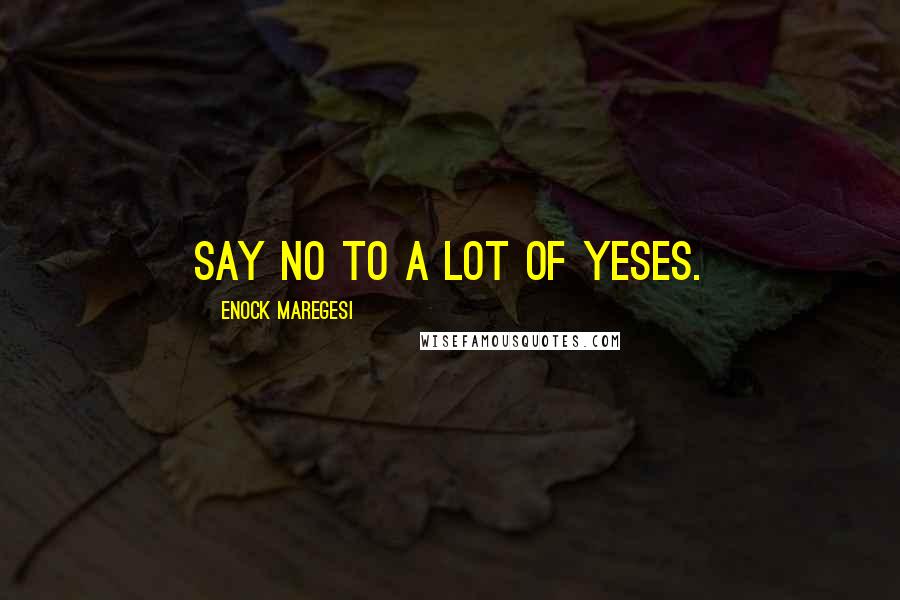 Enock Maregesi Quotes: Say no to a lot of yeses.