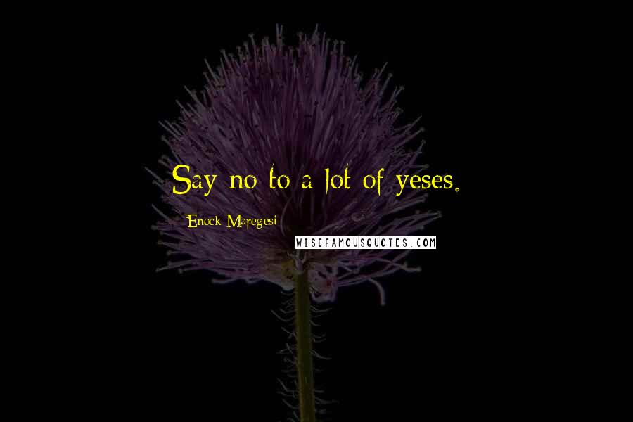 Enock Maregesi Quotes: Say no to a lot of yeses.