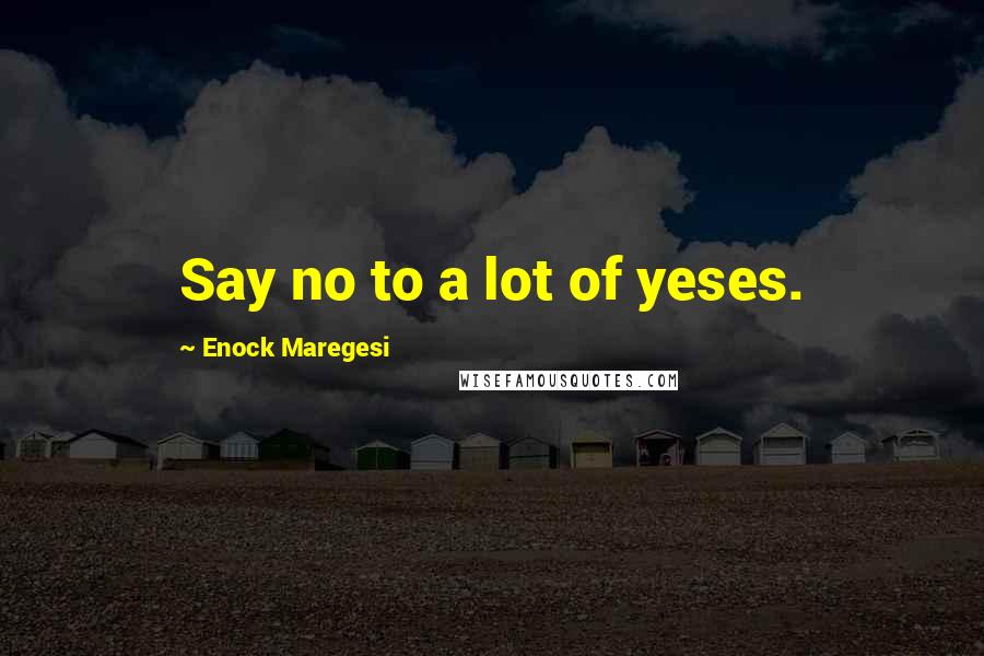 Enock Maregesi Quotes: Say no to a lot of yeses.