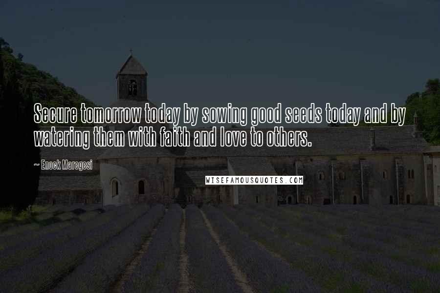 Enock Maregesi Quotes: Secure tomorrow today by sowing good seeds today and by watering them with faith and love to others.