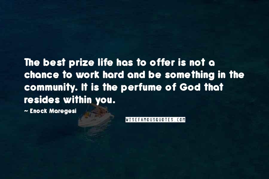 Enock Maregesi Quotes: The best prize life has to offer is not a chance to work hard and be something in the community. It is the perfume of God that resides within you.