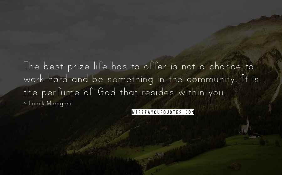 Enock Maregesi Quotes: The best prize life has to offer is not a chance to work hard and be something in the community. It is the perfume of God that resides within you.