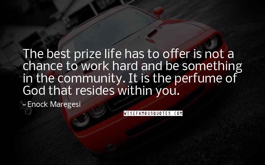 Enock Maregesi Quotes: The best prize life has to offer is not a chance to work hard and be something in the community. It is the perfume of God that resides within you.