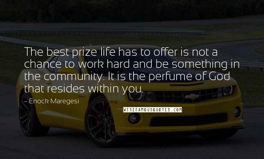 Enock Maregesi Quotes: The best prize life has to offer is not a chance to work hard and be something in the community. It is the perfume of God that resides within you.