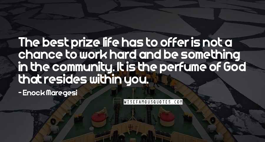 Enock Maregesi Quotes: The best prize life has to offer is not a chance to work hard and be something in the community. It is the perfume of God that resides within you.