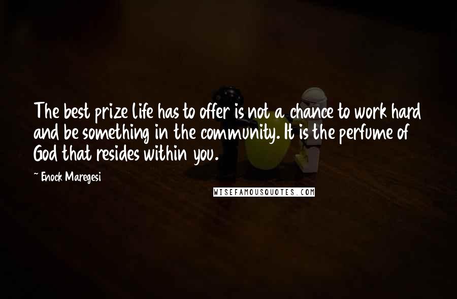 Enock Maregesi Quotes: The best prize life has to offer is not a chance to work hard and be something in the community. It is the perfume of God that resides within you.