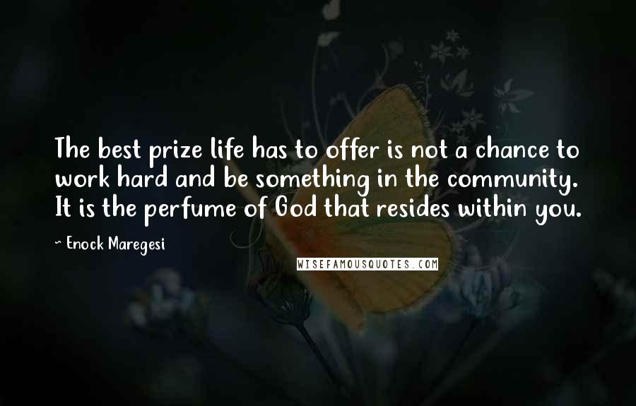 Enock Maregesi Quotes: The best prize life has to offer is not a chance to work hard and be something in the community. It is the perfume of God that resides within you.