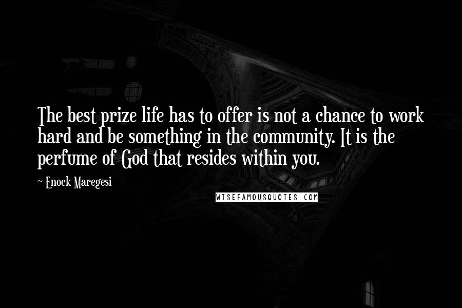 Enock Maregesi Quotes: The best prize life has to offer is not a chance to work hard and be something in the community. It is the perfume of God that resides within you.