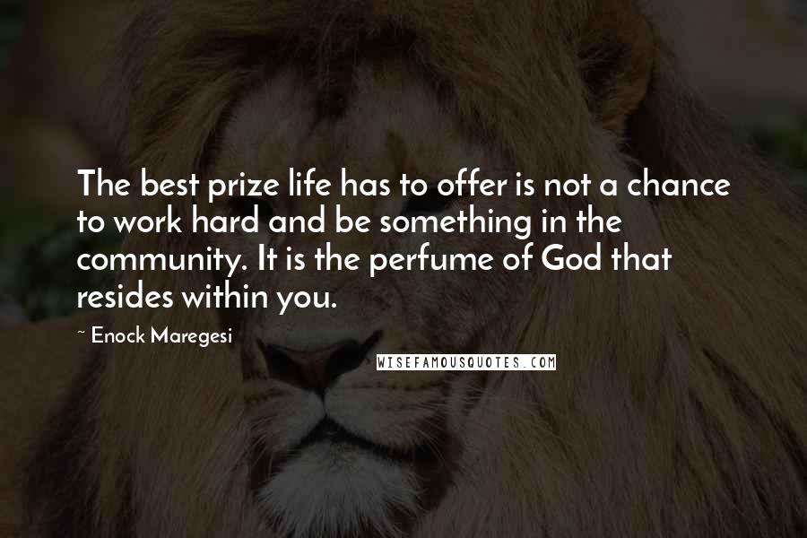 Enock Maregesi Quotes: The best prize life has to offer is not a chance to work hard and be something in the community. It is the perfume of God that resides within you.