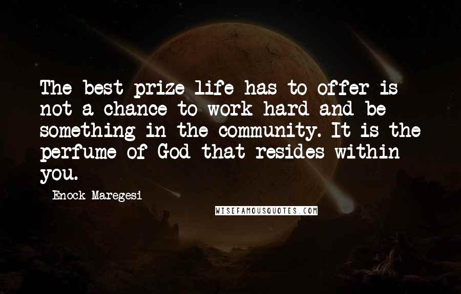 Enock Maregesi Quotes: The best prize life has to offer is not a chance to work hard and be something in the community. It is the perfume of God that resides within you.