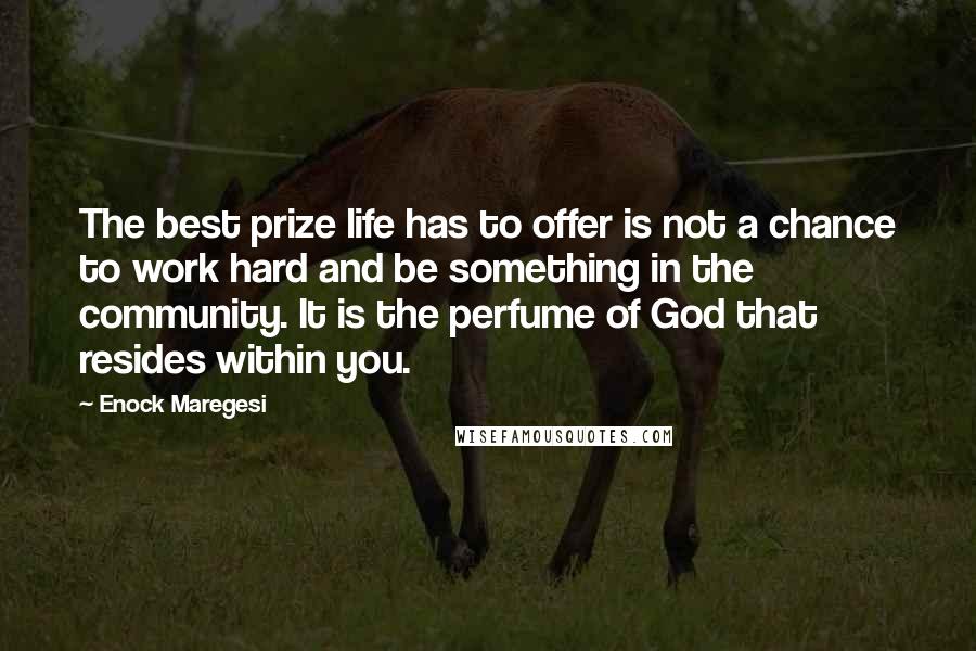 Enock Maregesi Quotes: The best prize life has to offer is not a chance to work hard and be something in the community. It is the perfume of God that resides within you.