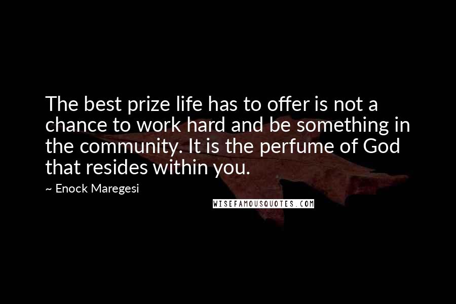 Enock Maregesi Quotes: The best prize life has to offer is not a chance to work hard and be something in the community. It is the perfume of God that resides within you.