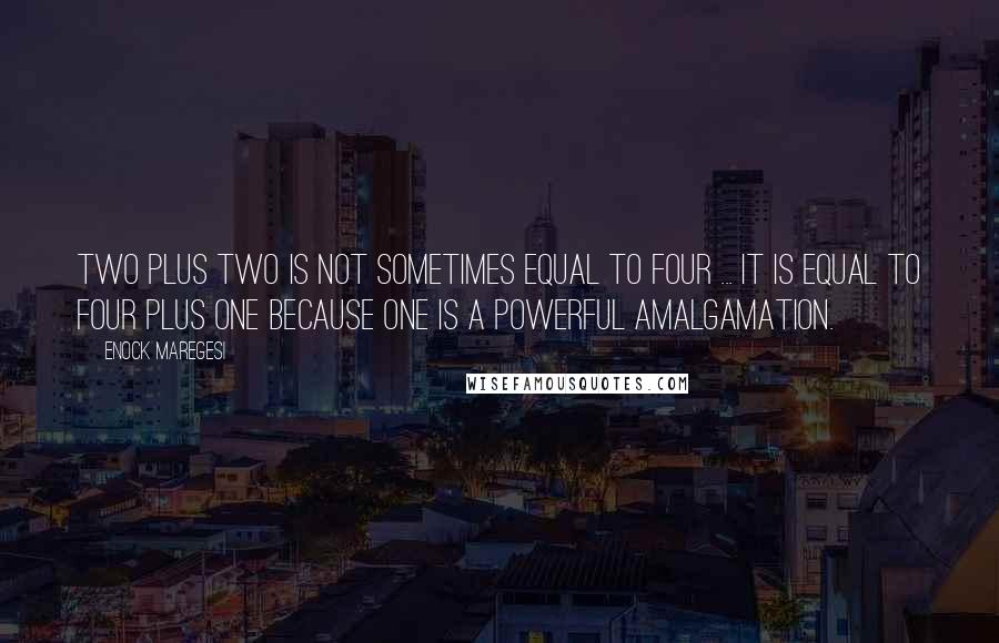 Enock Maregesi Quotes: Two plus two is not sometimes equal to four ... It is equal to four plus one because one is a powerful amalgamation.