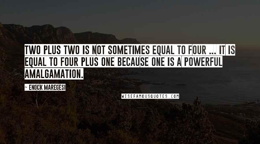 Enock Maregesi Quotes: Two plus two is not sometimes equal to four ... It is equal to four plus one because one is a powerful amalgamation.