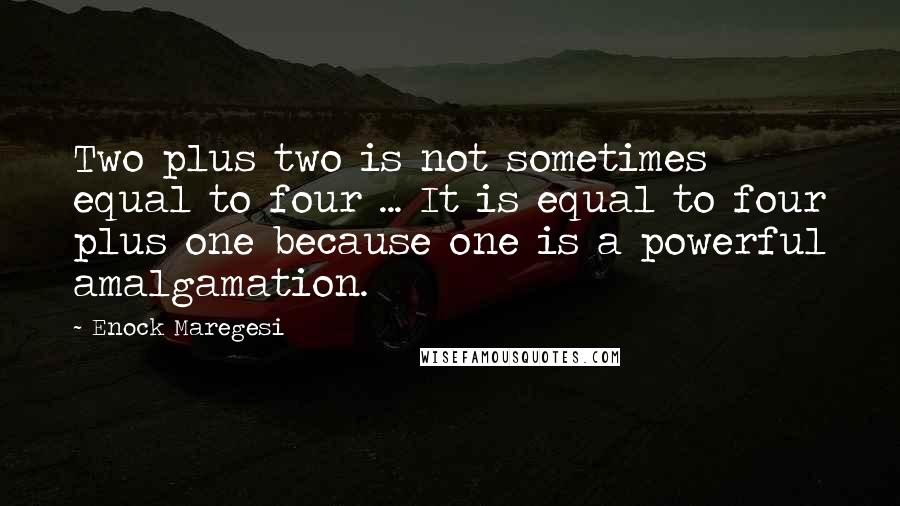 Enock Maregesi Quotes: Two plus two is not sometimes equal to four ... It is equal to four plus one because one is a powerful amalgamation.