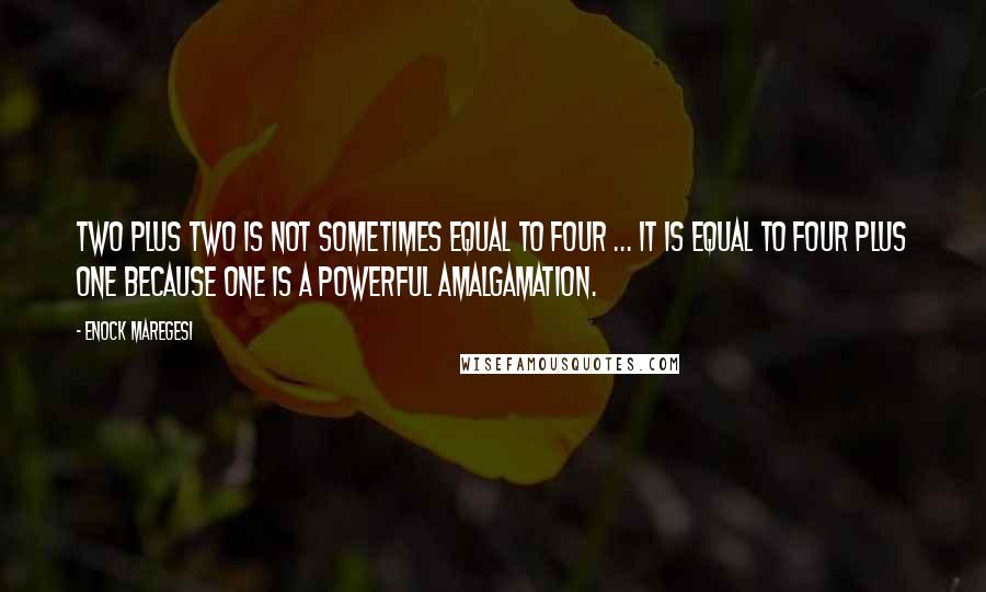 Enock Maregesi Quotes: Two plus two is not sometimes equal to four ... It is equal to four plus one because one is a powerful amalgamation.