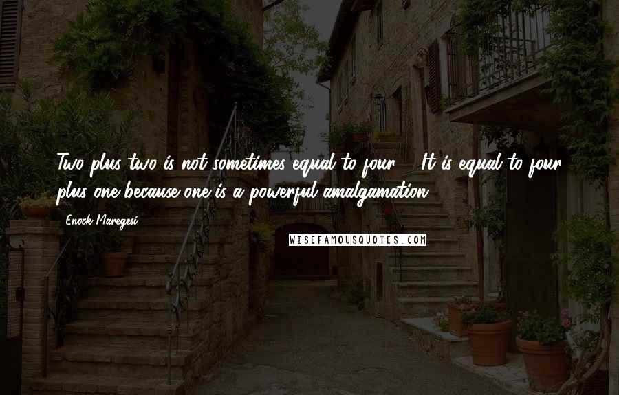 Enock Maregesi Quotes: Two plus two is not sometimes equal to four ... It is equal to four plus one because one is a powerful amalgamation.