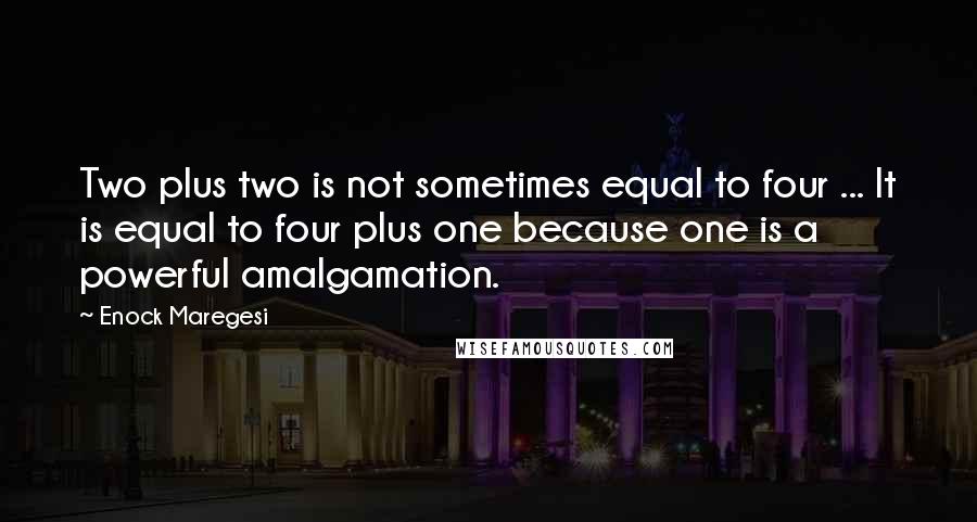 Enock Maregesi Quotes: Two plus two is not sometimes equal to four ... It is equal to four plus one because one is a powerful amalgamation.