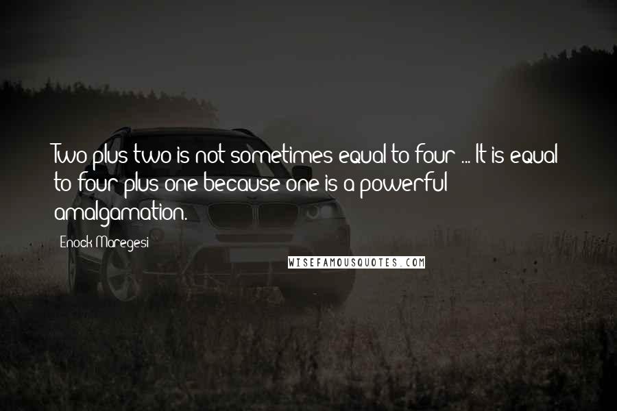 Enock Maregesi Quotes: Two plus two is not sometimes equal to four ... It is equal to four plus one because one is a powerful amalgamation.