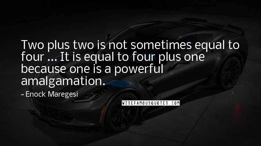 Enock Maregesi Quotes: Two plus two is not sometimes equal to four ... It is equal to four plus one because one is a powerful amalgamation.