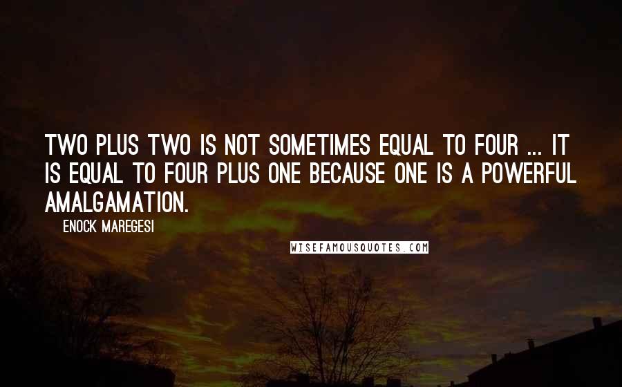 Enock Maregesi Quotes: Two plus two is not sometimes equal to four ... It is equal to four plus one because one is a powerful amalgamation.