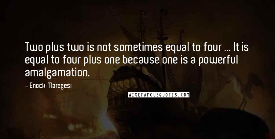 Enock Maregesi Quotes: Two plus two is not sometimes equal to four ... It is equal to four plus one because one is a powerful amalgamation.