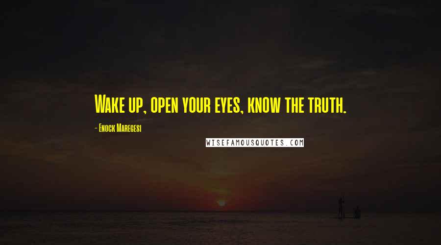 Enock Maregesi Quotes: Wake up, open your eyes, know the truth.