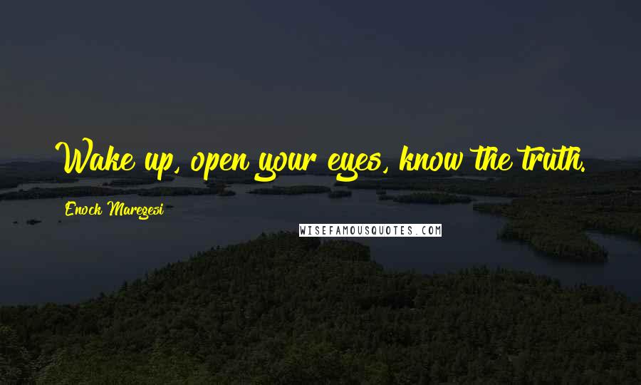 Enock Maregesi Quotes: Wake up, open your eyes, know the truth.