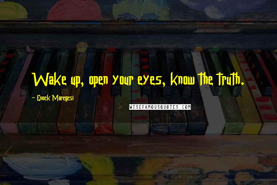 Enock Maregesi Quotes: Wake up, open your eyes, know the truth.