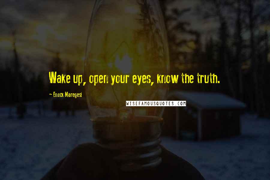 Enock Maregesi Quotes: Wake up, open your eyes, know the truth.