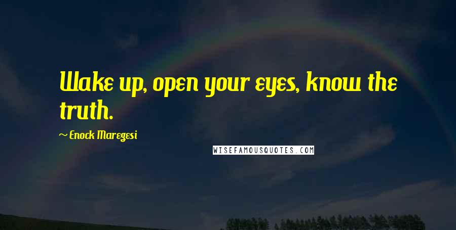 Enock Maregesi Quotes: Wake up, open your eyes, know the truth.