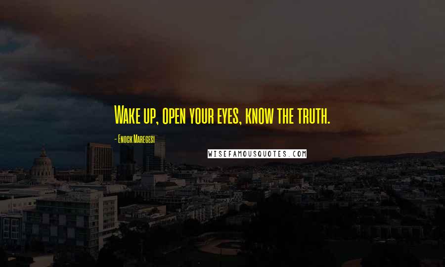 Enock Maregesi Quotes: Wake up, open your eyes, know the truth.