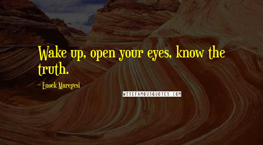 Enock Maregesi Quotes: Wake up, open your eyes, know the truth.