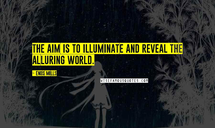 Enos Mills Quotes: The aim is to illuminate and reveal the alluring world.